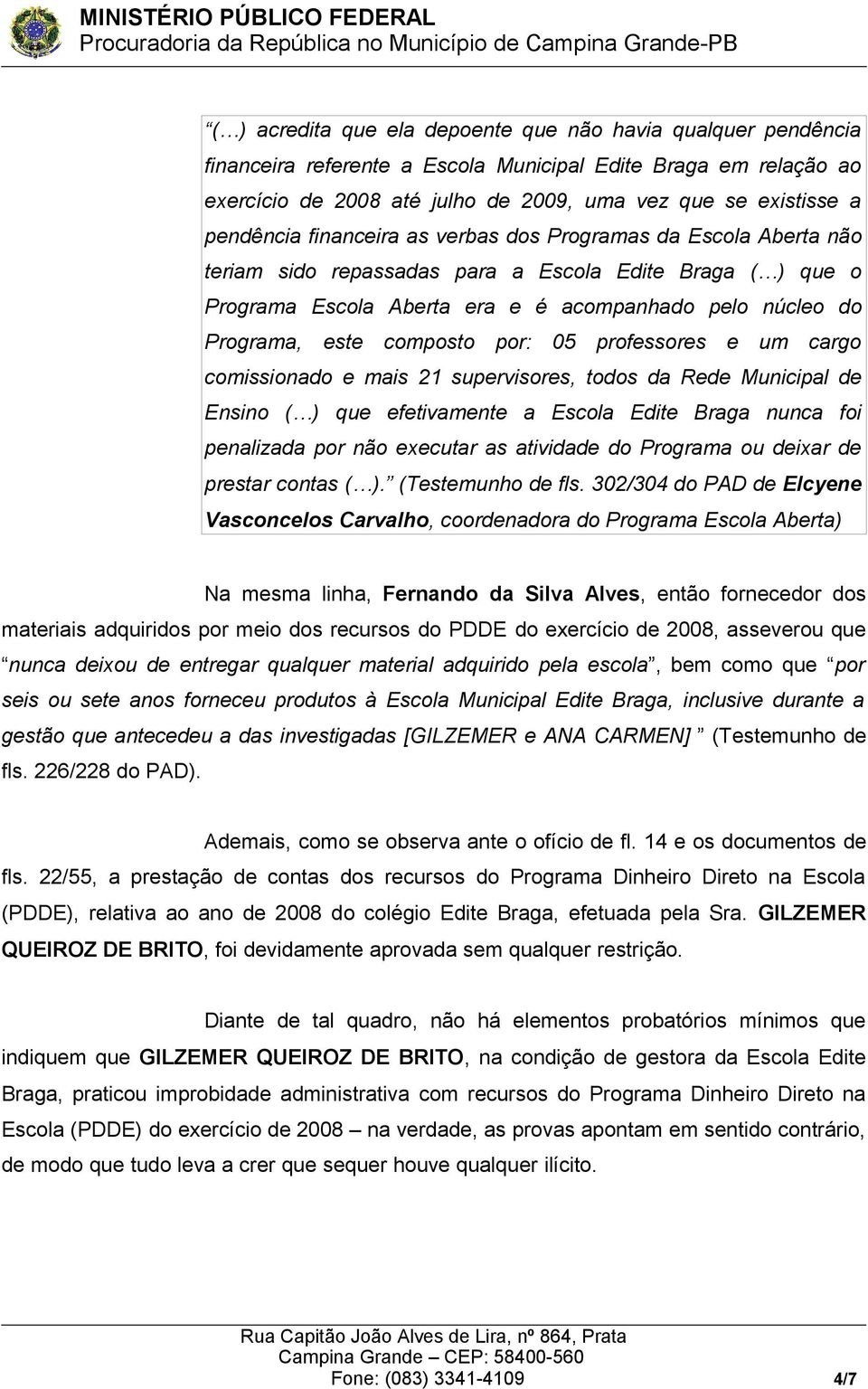 composto por: 05 professores e um cargo comissionado e mais 21 supervisores, todos da Rede Municipal de Ensino ( ) que efetivamente a Escola Edite Braga nunca foi penalizada por não executar as