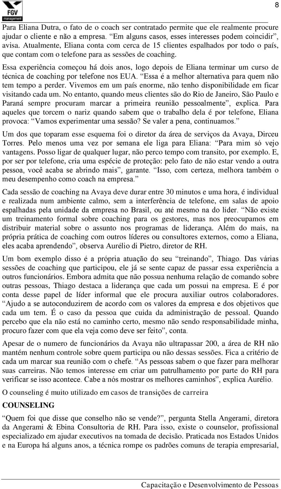 Essa experiência começou há dois anos, logo depois de Eliana terminar um curso de técnica de coaching por telefone nos EUA. Essa é a melhor alternativa para quem não tem tempo a perder.