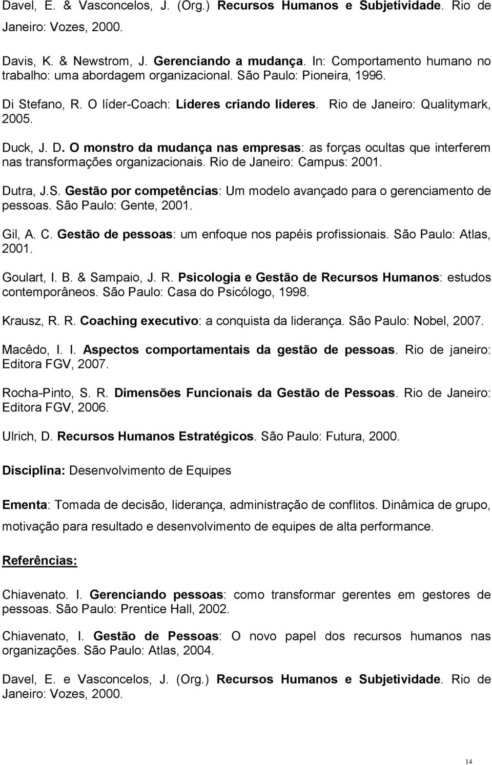 Stefano, R. O líder-coach: Líderes criando líderes. Rio de Janeiro: Qualitymark, 2005. Duck, J. D. O monstro da mudança nas empresas: as forças ocultas que interferem nas transformações organizacionais.