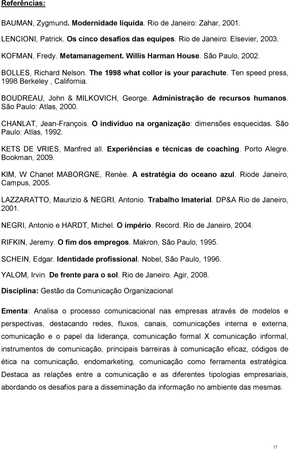 Administração de recursos humanos. São Paulo: Atlas, 2000. CHANLAT, Jean-François. O indivíduo na organização: dimensões esquecidas. São Paulo: Atlas, 1992. KETS DE VRIES, Manfred all.