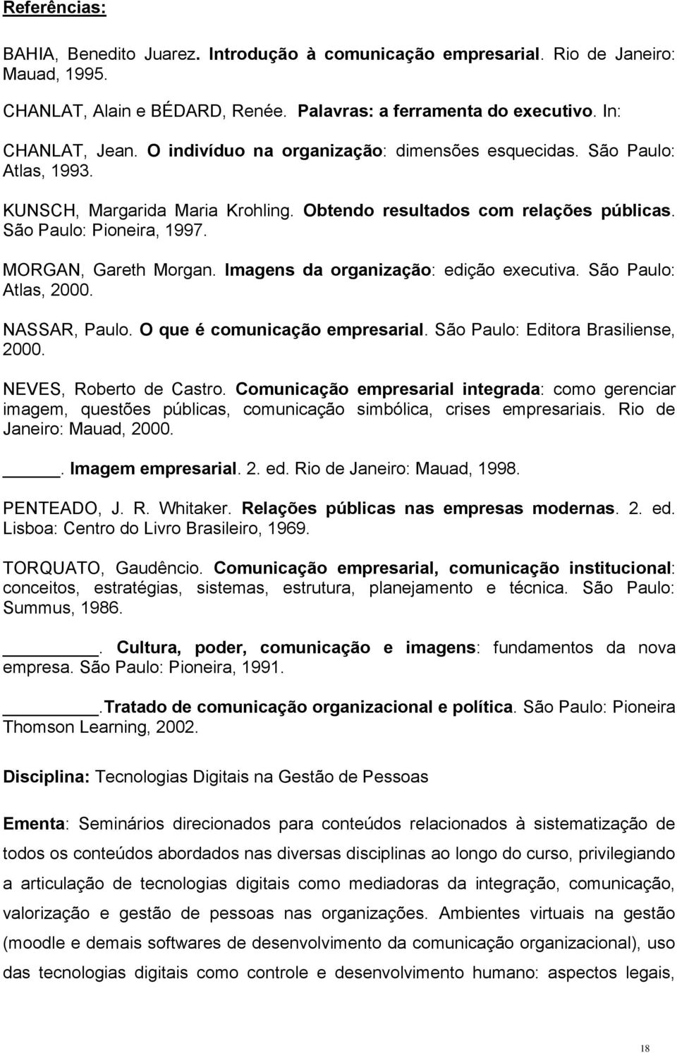 Imagens da organização: edição executiva. São Paulo: Atlas, 2000. NASSAR, Paulo. O que é comunicação empresarial. São Paulo: Editora Brasiliense, 2000. NEVES, Roberto de Castro.