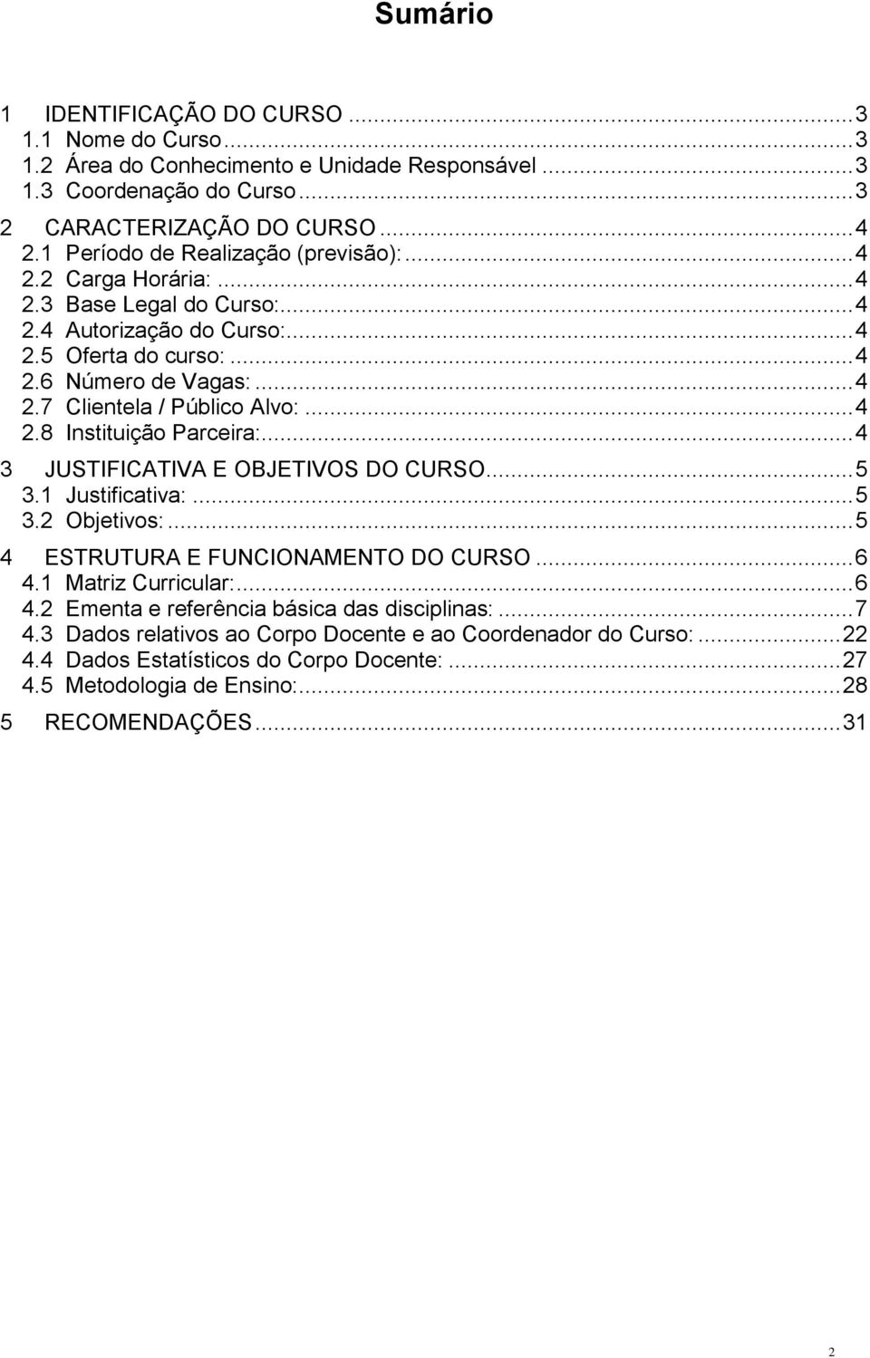 .. 4 2.8 Instituição Parceira:... 4 3 JUSTIFICATIVA E OBJETIVOS DO CURSO... 5 3.1 Justificativa:... 5 3.2 Objetivos:... 5 4 ESTRUTURA E FUNCIONAMENTO DO CURSO... 6 4.