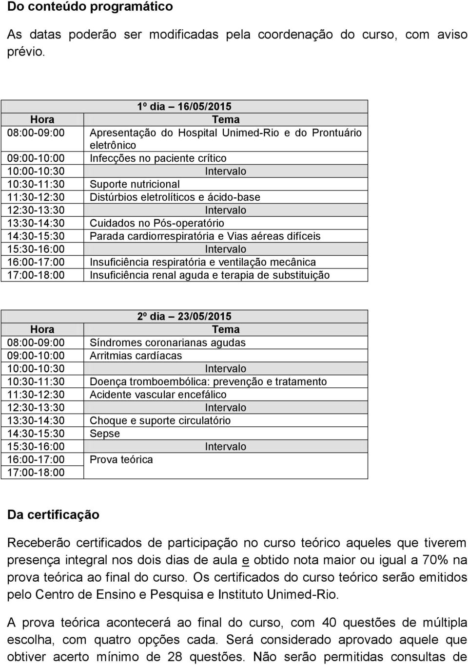 11:30-12:30 Distúrbios eletrolíticos e ácido-base 12:30-13:30 Intervalo 13:30-14:30 Cuidados no Pós-operatório 14:30-15:30 Parada cardiorrespiratória e Vias aéreas difíceis 15:30-16:00 Intervalo