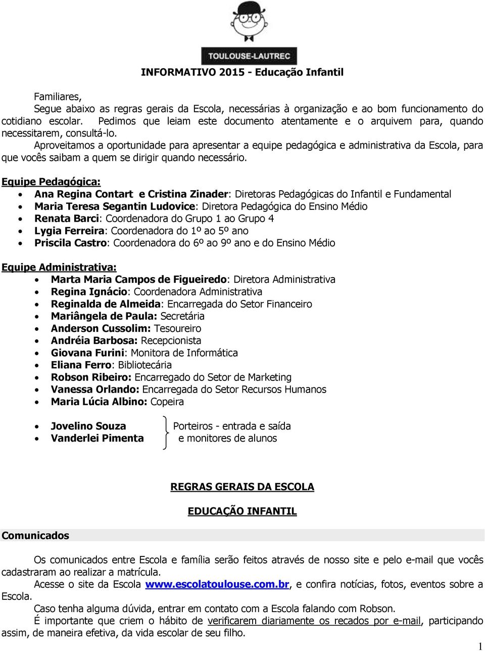 Aproveitamos a oportunidade para apresentar a equipe pedagógica e administrativa da Escola, para que vocês saibam a quem se dirigir quando necessário.