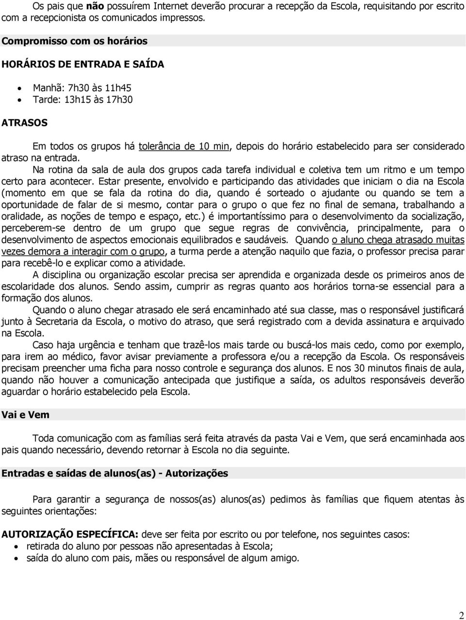 considerado atraso na entrada. Na rotina da sala de aula dos grupos cada tarefa individual e coletiva tem um ritmo e um tempo certo para acontecer.