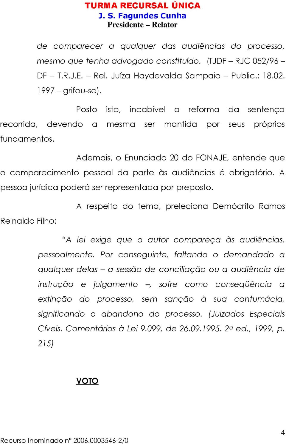 Ademais, o Enunciado 20 do FONAJE, entende que o comparecimento pessoal da parte às audiências é obrigatório. A pessoa jurídica poderá ser representada por preposto.