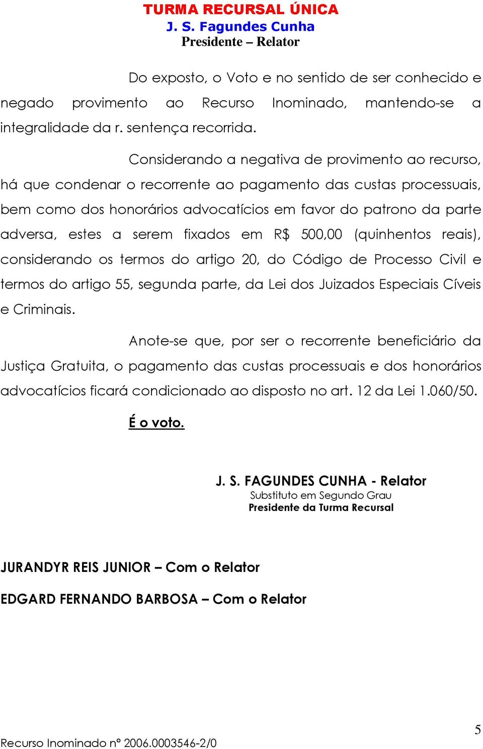 serem fixados em R$ 500,00 (quinhentos reais), considerando os termos do artigo 20, do Código de Processo Civil e termos do artigo 55, segunda parte, da Lei dos Juizados Especiais Cíveis e Criminais.