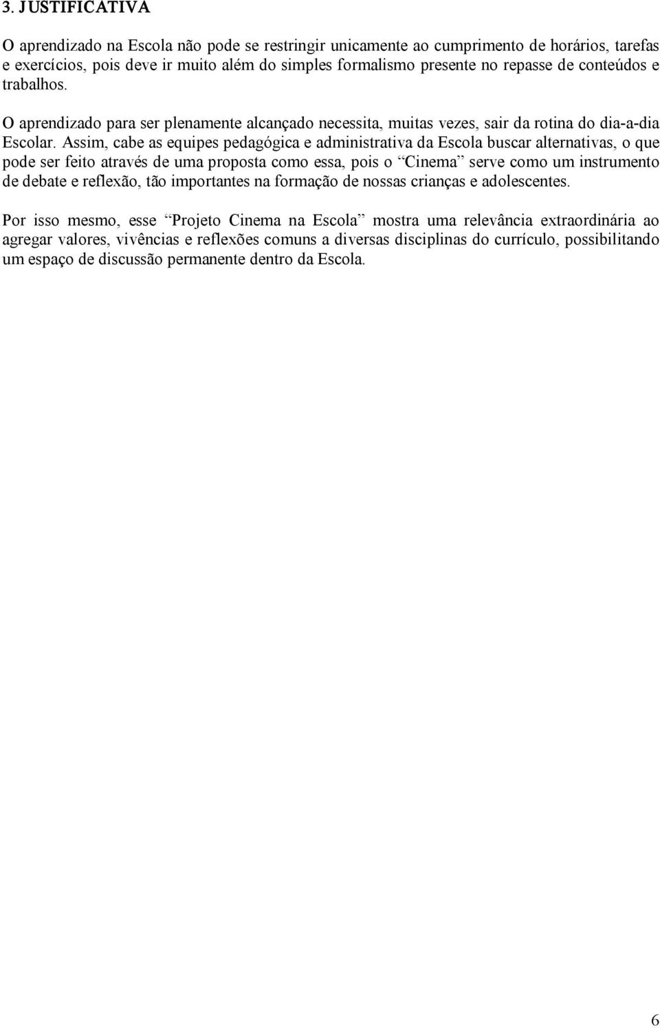 Assim, cabe as equipes pedagógica e administrativa da Escola buscar alternativas, o que pode ser feito através de uma proposta como essa, pois o Cinema serve como um instrumento de debate e reflexão,