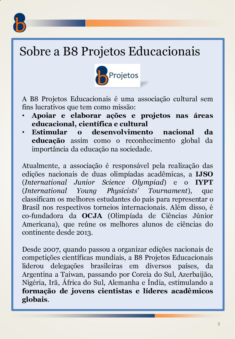 Atualmente, a associação é responsável pela realização das edições nacionais de duas olimpíadas acadêmicas, a IJSO (International Junior Science Olympiad) e o IYPT (International Young Physicists