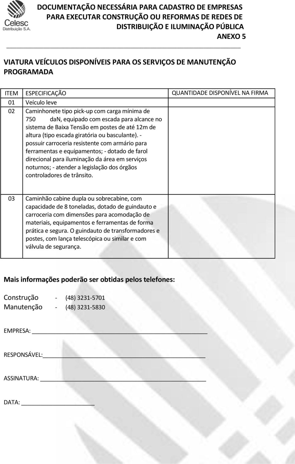 possuir carroceria resistente com armário para ferramentas e equipamentos; dotado de farol direcional para iluminação da área em serviços noturnos; atender a legislação dos órgãos controladores de