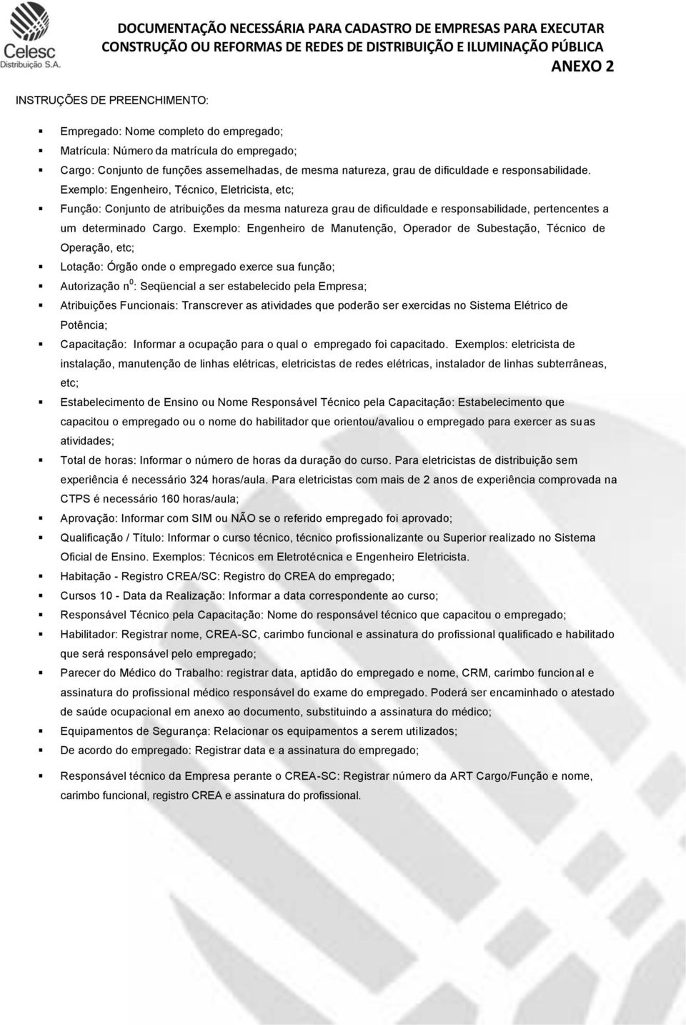 Exemplo: Engenheiro, Técnico, Eletricista, etc; Função: Conjunto de atribuições da mesma natureza grau de dificuldade e responsabilidade, pertencentes a um determinado Cargo.