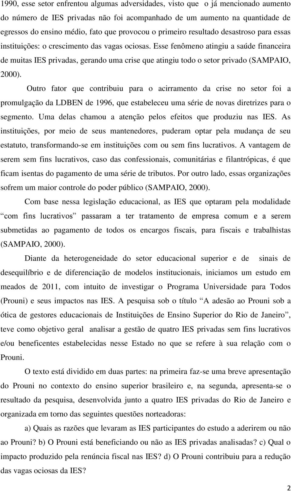 Esse fenômeno atingiu a saúde financeira de muitas IES privadas, gerando uma crise que atingiu todo o setor privado (SAMPAIO, 2000).