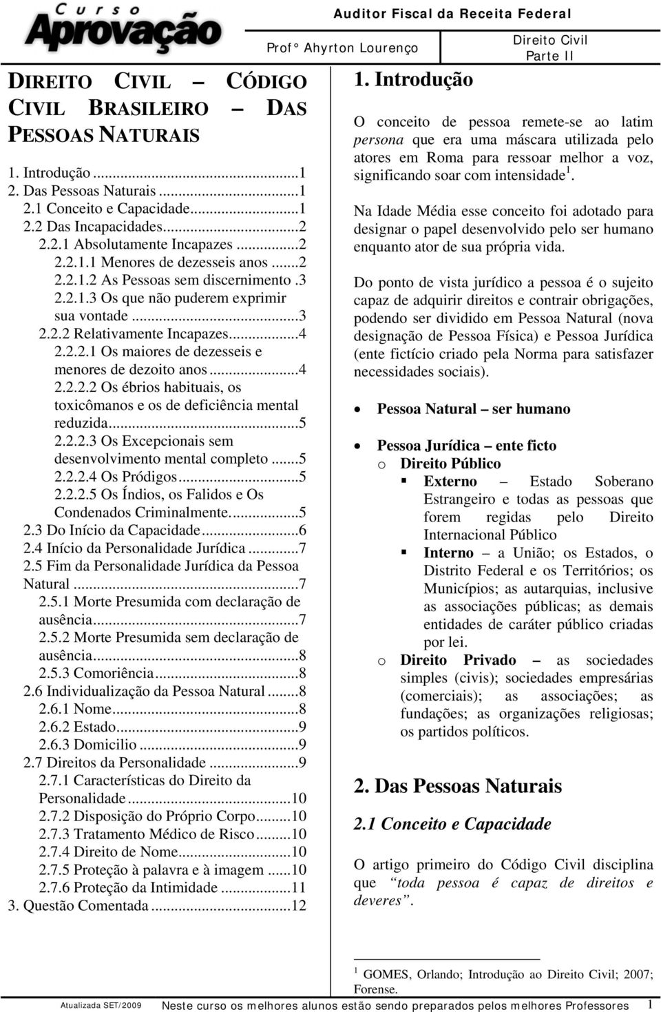 .. 5 2.2.2.3 Os Excepcionais sem desenvolvimento mental completo... 5 2.2.2.4 Os Pródigos... 5 2.2.2.5 Os Índios, os Falidos e Os Condenados Criminalmente.... 5 2.3 Do Início da Capacidade... 6 2.