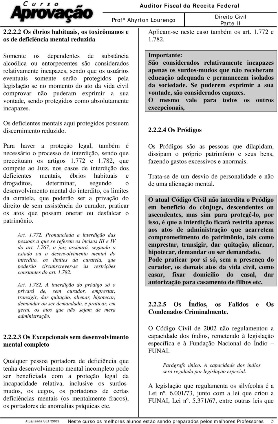 da vida civil comprovar não puderam exprimir a sua vontade, sendo protegidos como absolutamente incapazes. Os deficientes mentais aqui protegidos possuem discernimento reduzido.