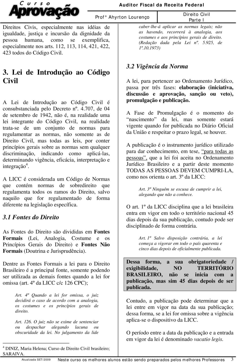 (Redação dada pela Lei nº. 5.925, de 1º.10.1973) 3. Lei de Introdução ao Código Civil A Lei de Introdução ao Código Civil é consubstanciada pelo Decreto nº. 4.