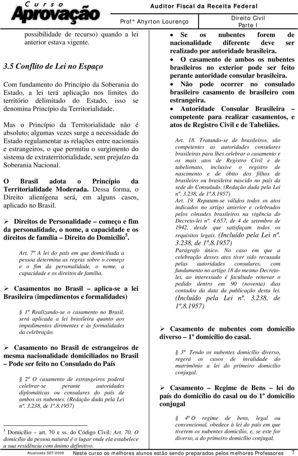 Mas o Princípio da Territorialidade não é absoluto; algumas vezes surge a necessidade do Estado regulamentar as relações entre nacionais e estrangeiros, o que permitiu o surgimento do sistema de