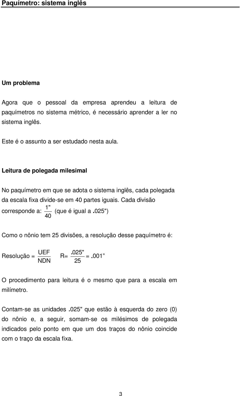 Cada divisão corresponde a: 1" (que é igual a.025") 40 Como o nônio tem 25 divisões, a resolução desse paquímetro é: Resolução = UEF NDN R=.025" 25 =.