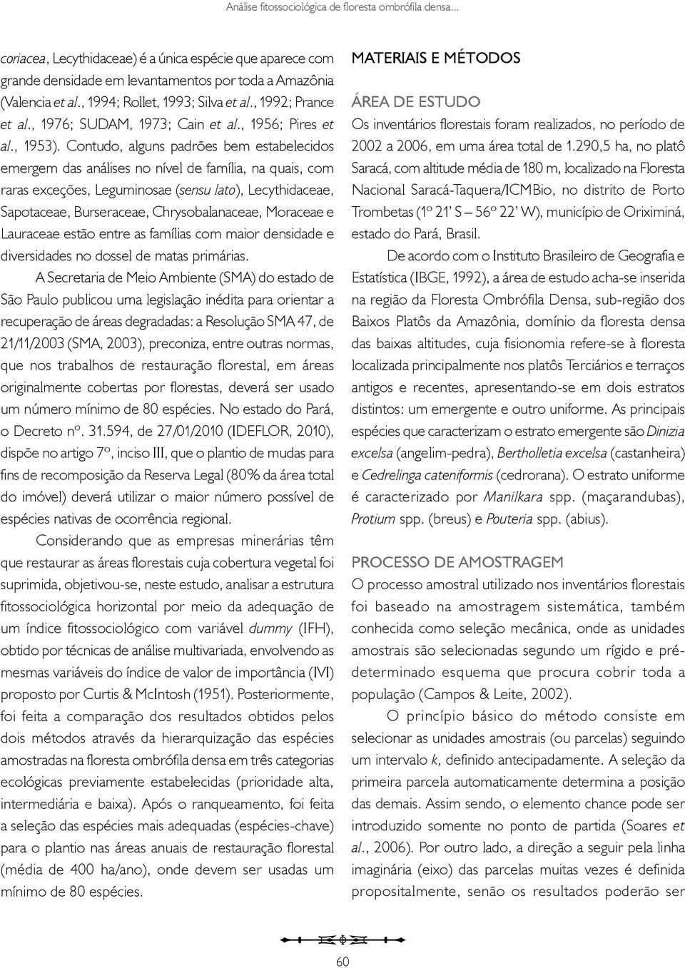 Contudo, alguns padrões bem estabelecidos emergem das análises no nível de família, na quais, com raras exceções, Leguminosae (sensu lato), Lecythidaceae, Sapotaceae, Burseraceae, Chrysobalanaceae,