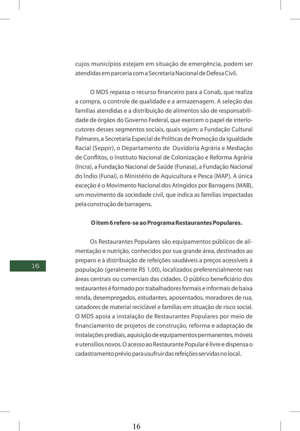 A seleção das famílias atendidas e a distribuição de alimentos são de responsabilidade de órgãos do Governo Federal, que exercem o papel de interlocutores desses segmentos sociais, quais sejam: a