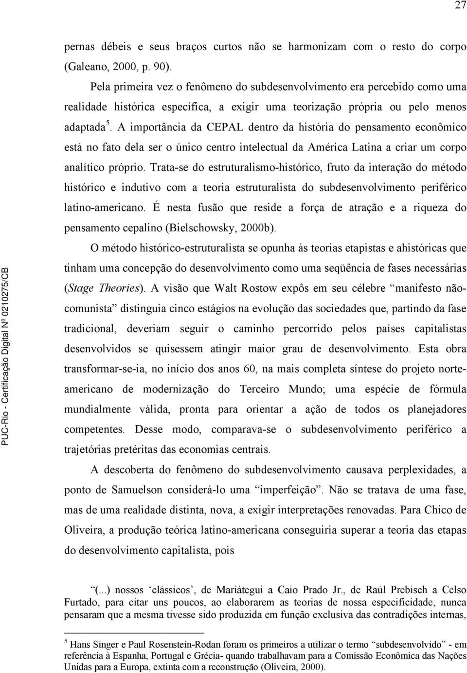 A importância da CEPAL dentro da história do pensamento econômico está no fato dela ser o único centro intelectual da América Latina a criar um corpo analítico próprio.