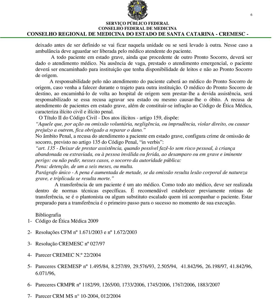 Na ausência de vaga, prestado o atendimento emergencial, o paciente deverá ser encaminhado para instituição que tenha disponibilidade de leitos e não ao Pronto Socorro de origem.