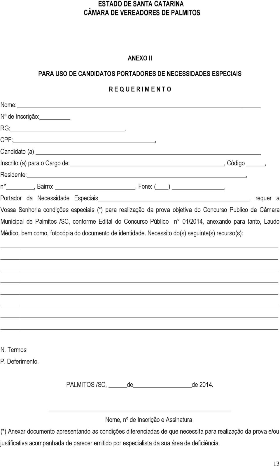 conforme Edital do Concurso Público n 01/2014, anexando para tanto, Laudo Médico, bem como, fotocópia do documento de identidade. Necessito do(s) seguinte(s) recurso(s): N. Termos P. Deferimento.