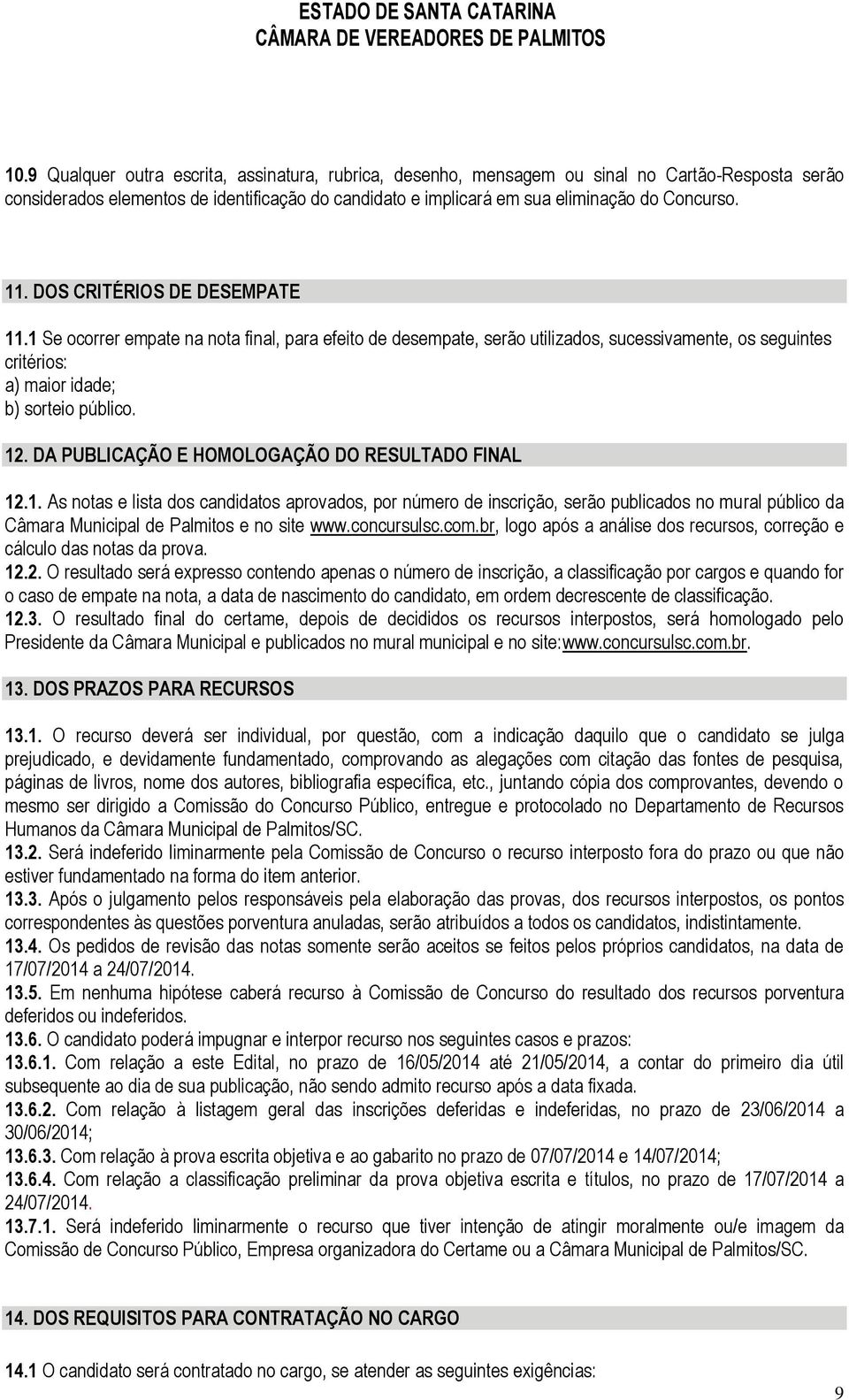 DA PUBLICAÇÃO E HOMOLOGAÇÃO DO RESULTADO FINAL 12.1. As notas e lista dos candidatos aprovados, por número de inscrição, serão publicados no mural público da Câmara Municipal de Palmitos e no site www.