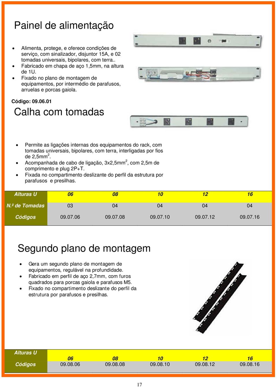 01 Calha com tomadas Permite as ligações internas dos equipamentos do rack, com tomadas universais, bipolares, com terra, interligadas por fios de 2,5mm 2.