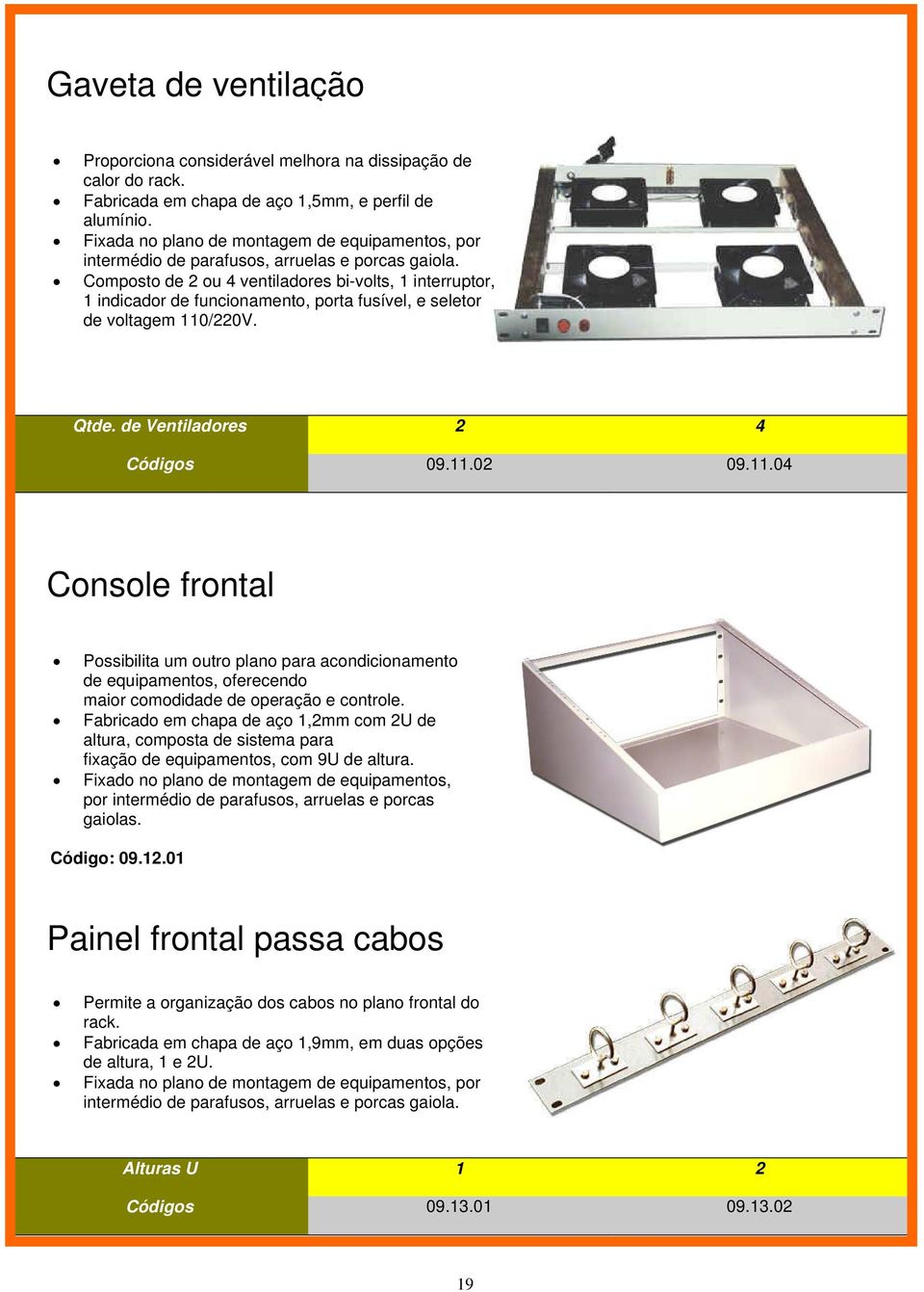 Composto de 2 ou 4 ventiladores bi-volts, 1 interruptor, 1 indicador de funcionamento, porta fusível, e seletor de voltagem 110