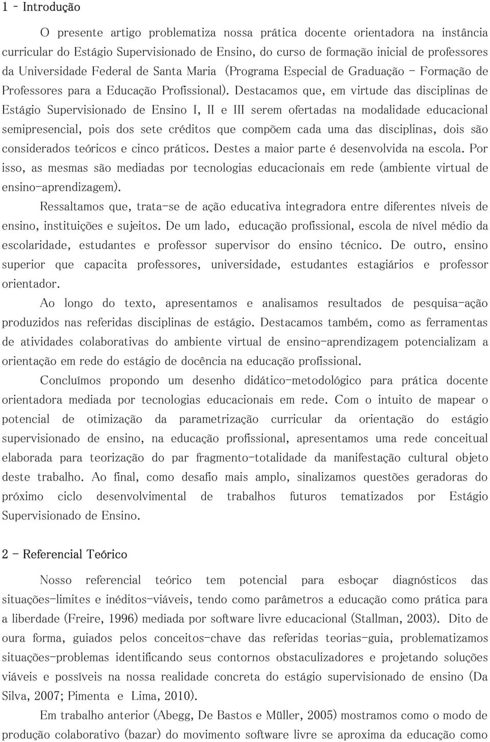 Destacamos que, em virtude das disciplinas de Estágio Supervisionado de Ensino I, II e III serem ofertadas na modalidade educacional semipresencial, pois dos sete créditos que compõem cada uma das