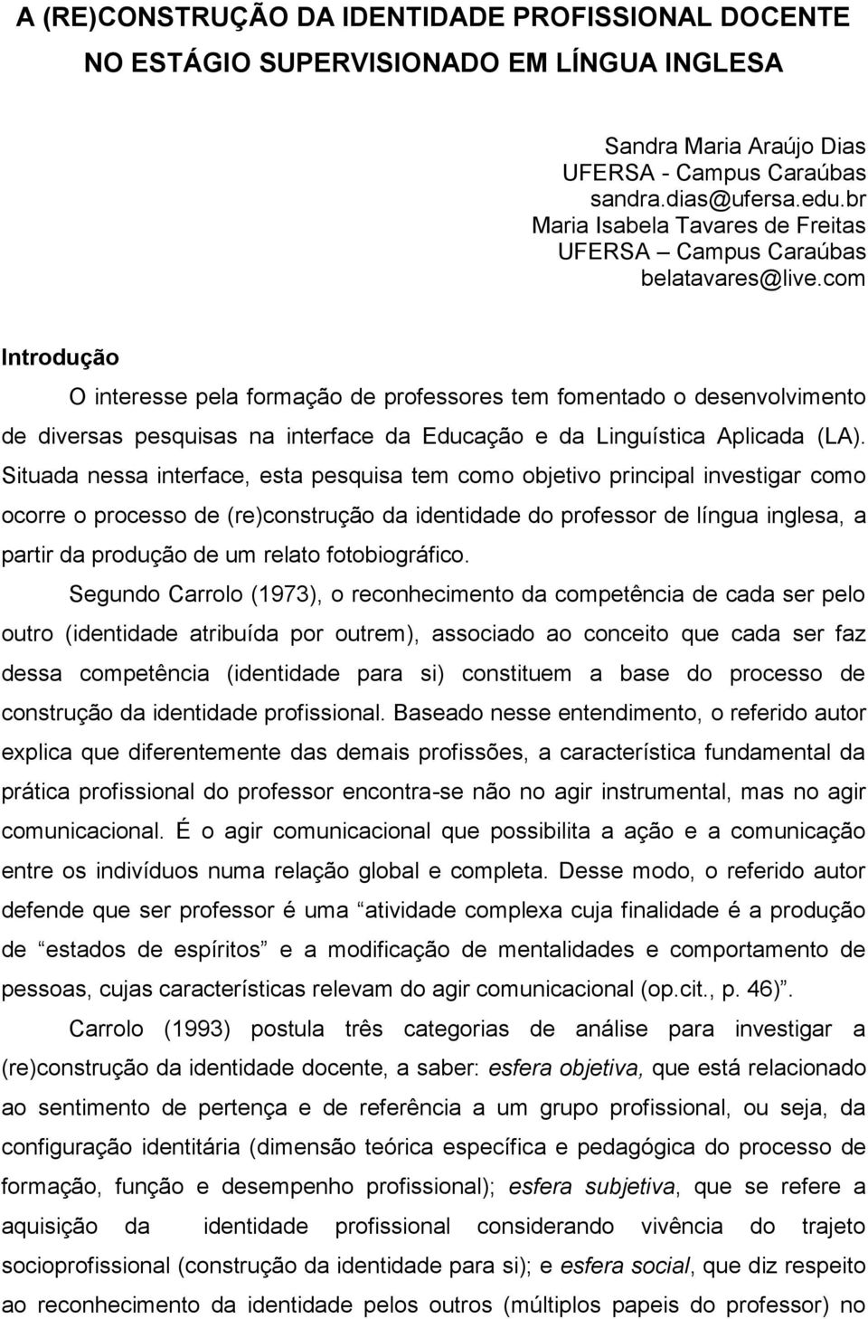 com Introdução O interesse pela formação de professores tem fomentado o desenvolvimento de diversas pesquisas na interface da Educação e da Linguística Aplicada (LA).