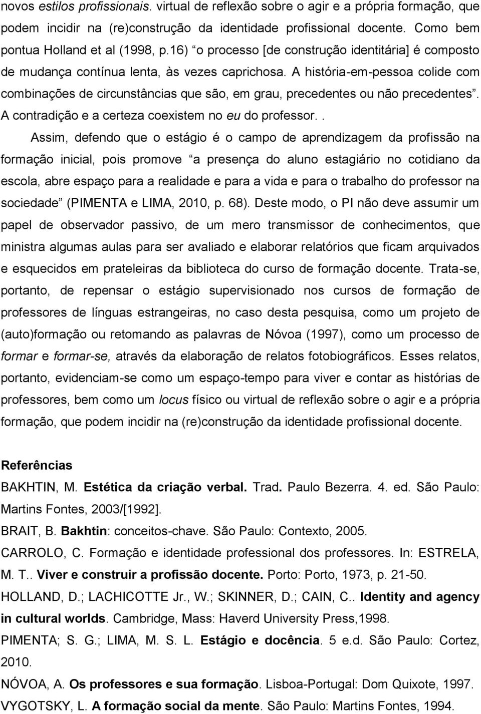 A história-em-pessoa colide com combinações de circunstâncias que são, em grau, precedentes ou não precedentes. A contradição e a certeza coexistem no eu do professor.