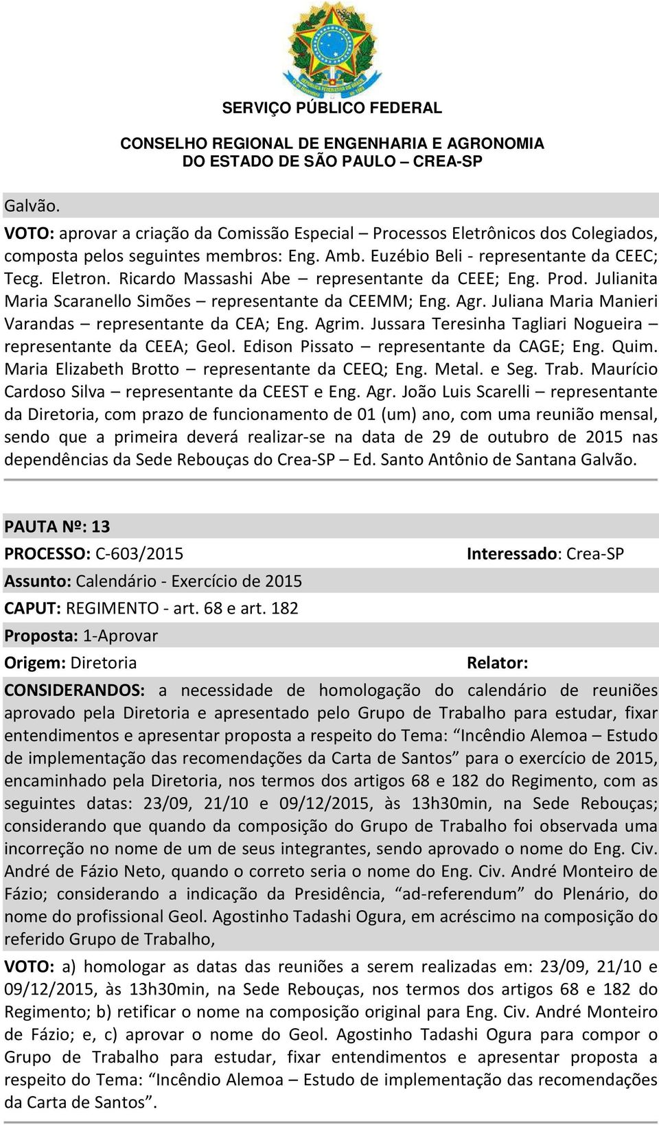 Jussara Teresinha Tagliari Nogueira representante da CEEA; Geol. Edison Pissato representante da CAGE; Eng. Quim. Maria Elizabeth Brotto representante da CEEQ; Eng. Metal. e Seg. Trab.