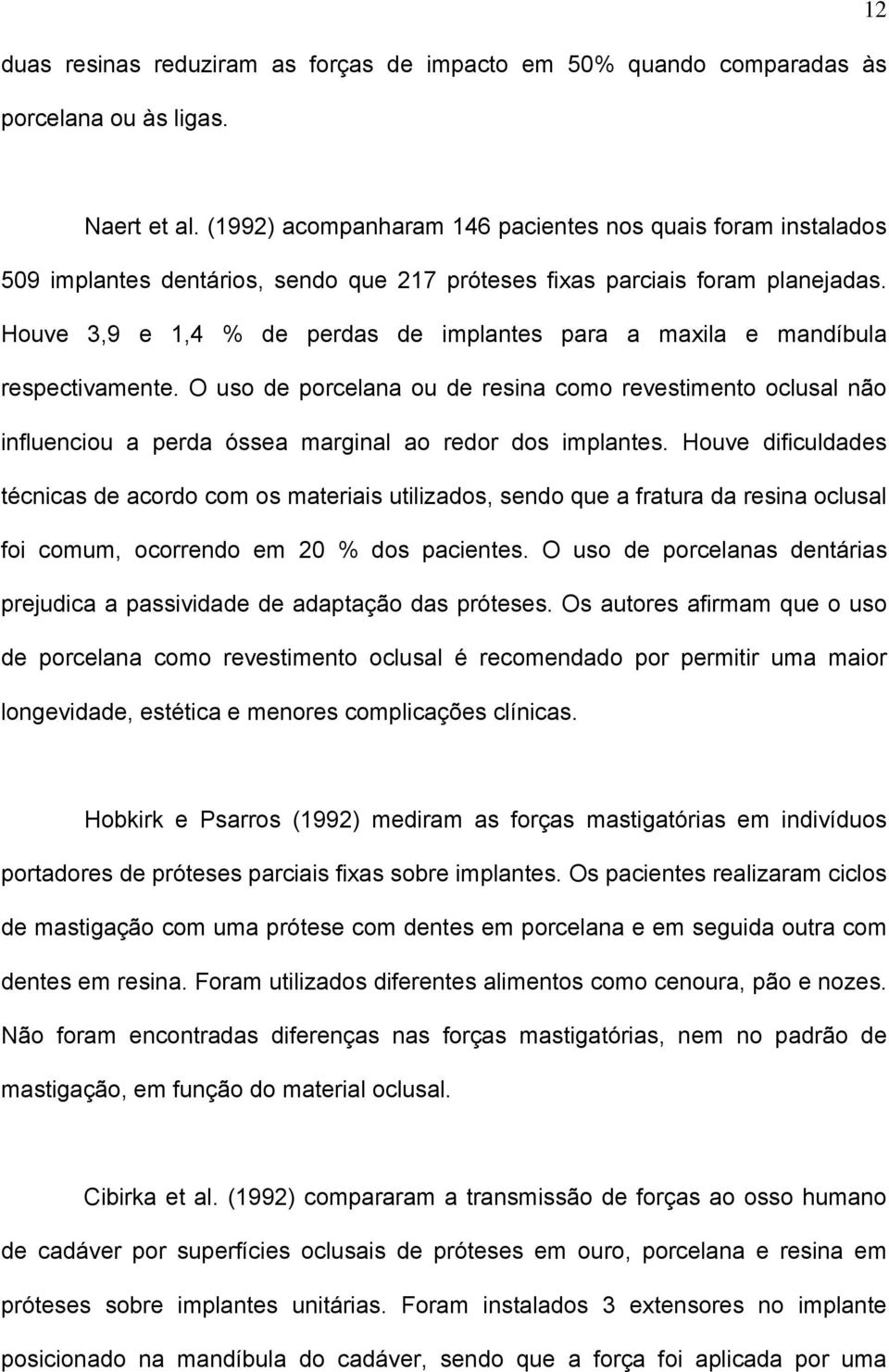 Houve 3,9 e 1,4 % de perdas de implantes para a maxila e mandíbula respectivamente.