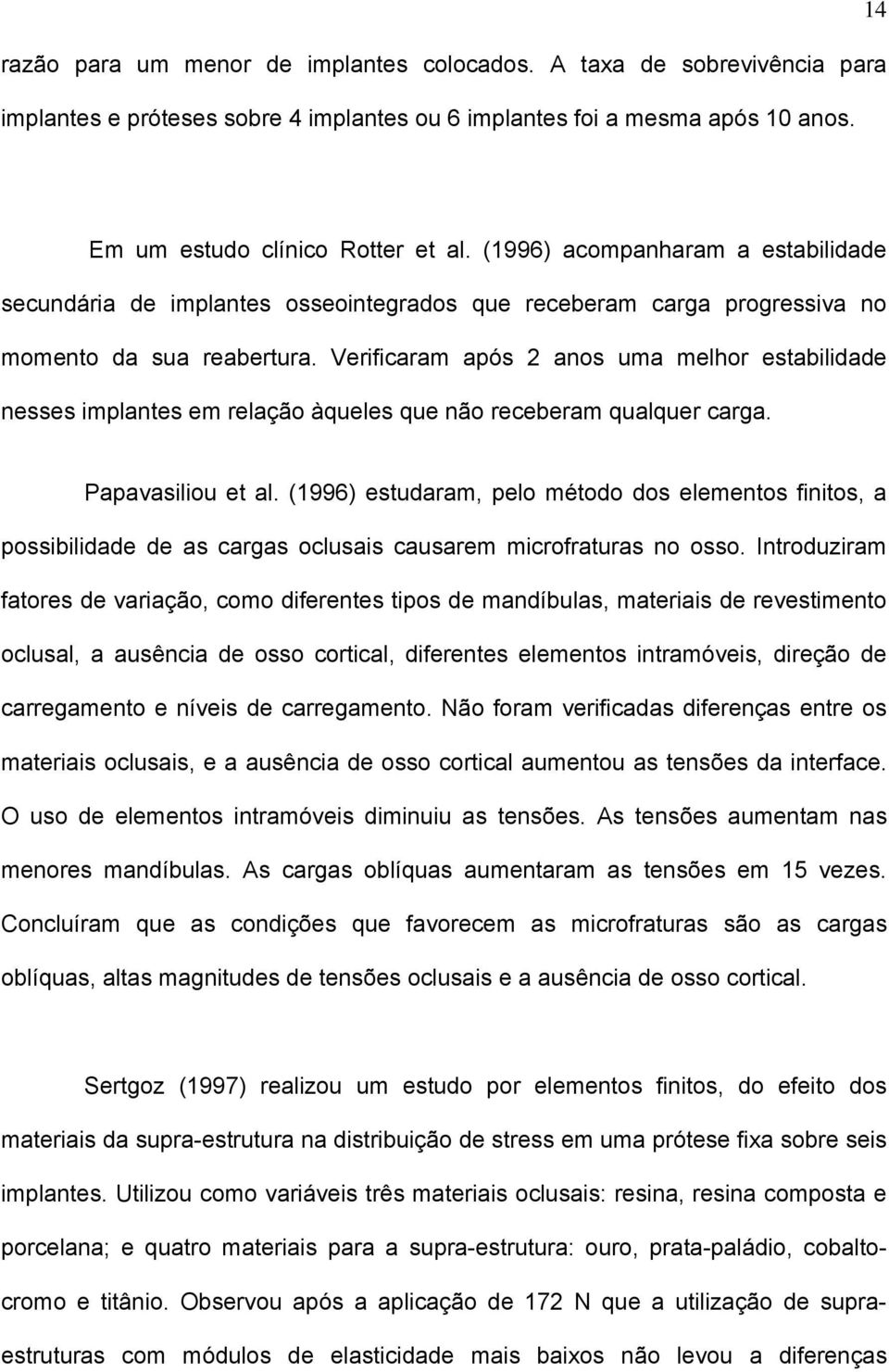 Verificaram após 2 anos uma melhor estabilidade nesses implantes em relação àqueles que não receberam qualquer carga. Papavasiliou et al.