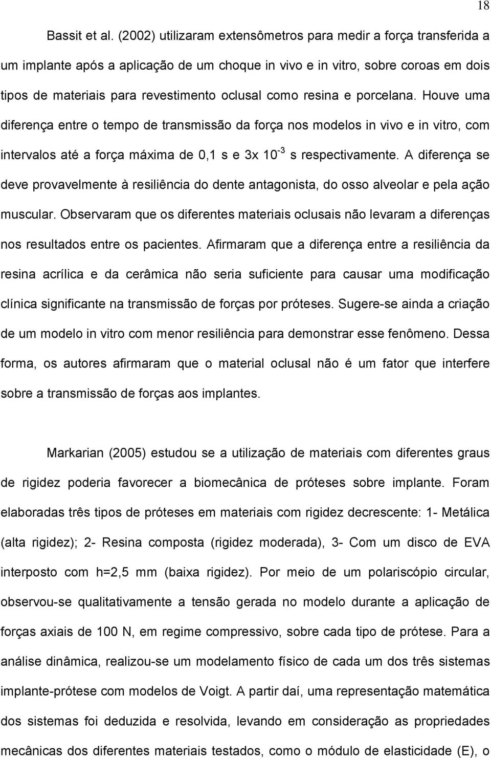 resina e porcelana. Houve uma diferença entre o tempo de transmissão da força nos modelos in vivo e in vitro, com intervalos até a força máxima de 0,1 s e 3x 10-3 s respectivamente.