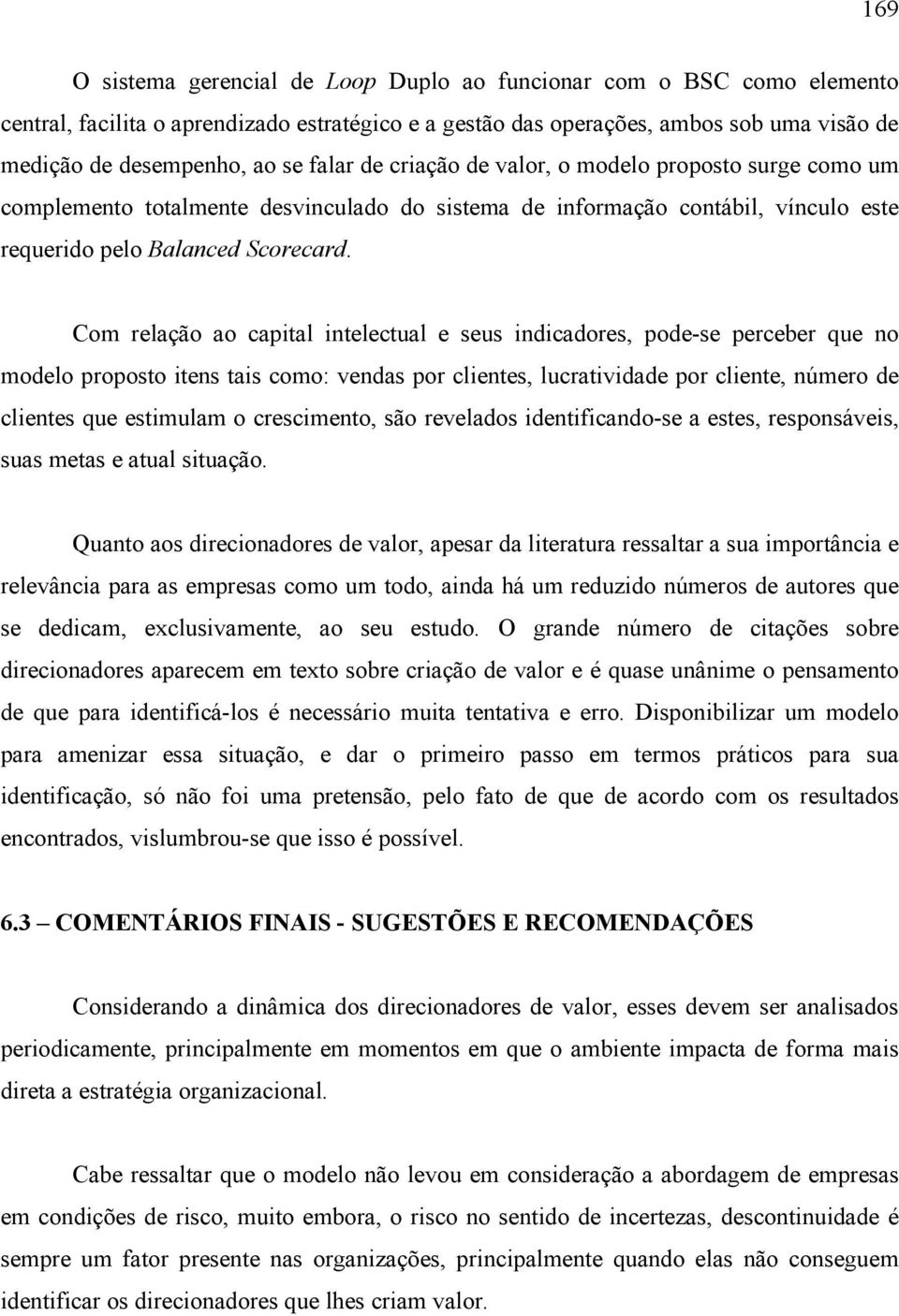 Com relação ao capital intelectual e seus indicadores, pode-se perceber que no modelo proposto itens tais como: vendas por clientes, lucratividade por cliente, número de clientes que estimulam o