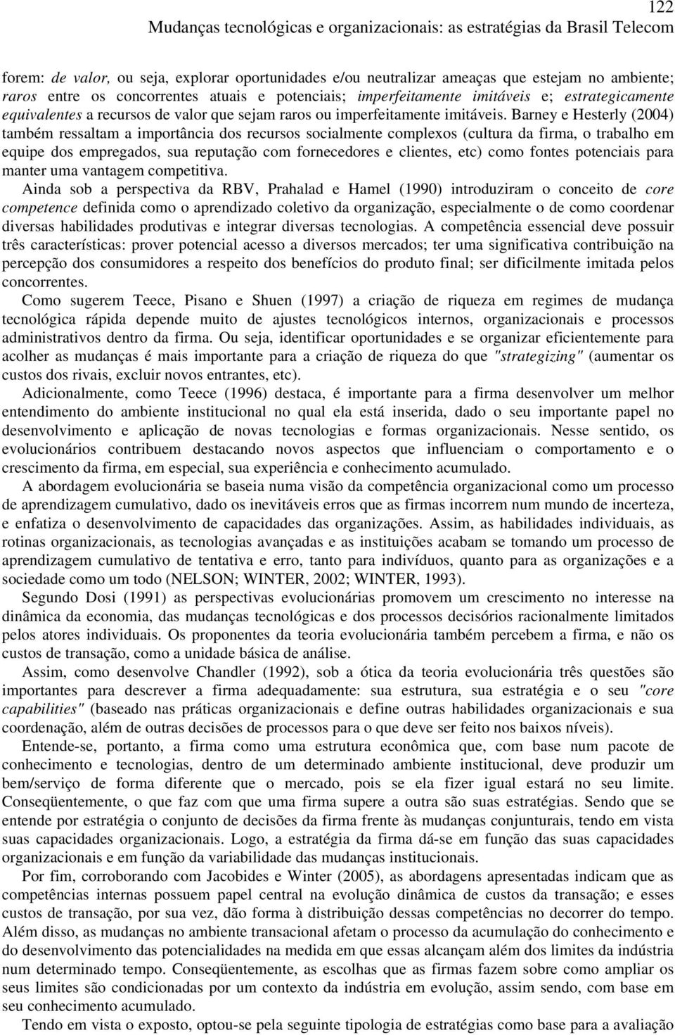 Barney e Hesterly (2004) também ressaltam a importância dos recursos socialmente complexos (cultura da firma, o trabalho em equipe dos empregados, sua reputação com fornecedores e clientes, etc) como