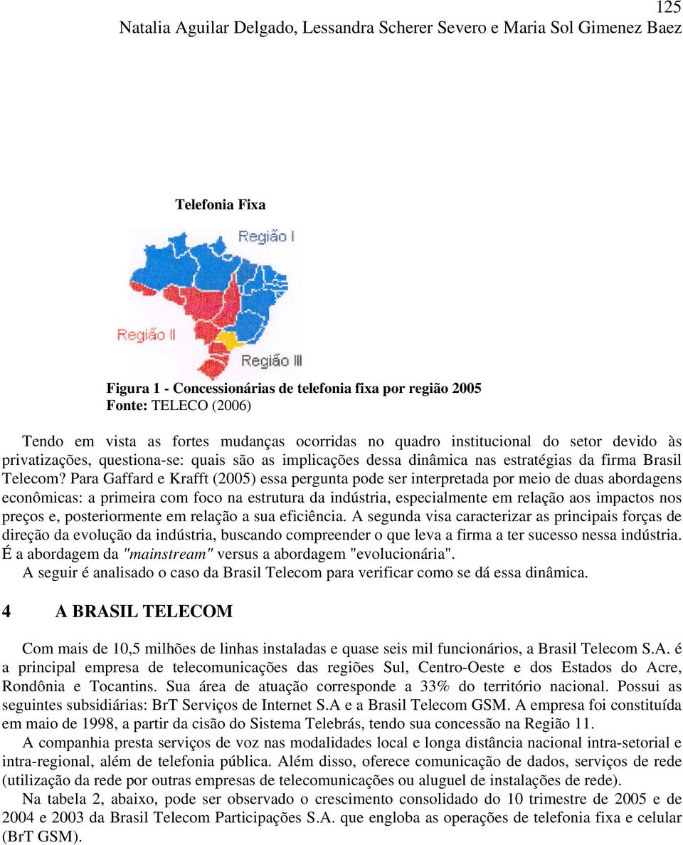 Para Gaffard e Krafft (2005) essa pergunta pode ser interpretada por meio de duas abordagens econômicas: a primeira com foco na estrutura da indústria, especialmente em relação aos impactos nos