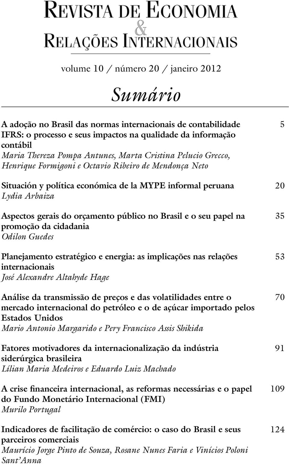 público no Brasil e o seu papel na promoção da cidadania Odilon Guedes Planejamento estratégico e energia: as implicações nas relações internacionais José Alexandre Altahyde Hage Análise da