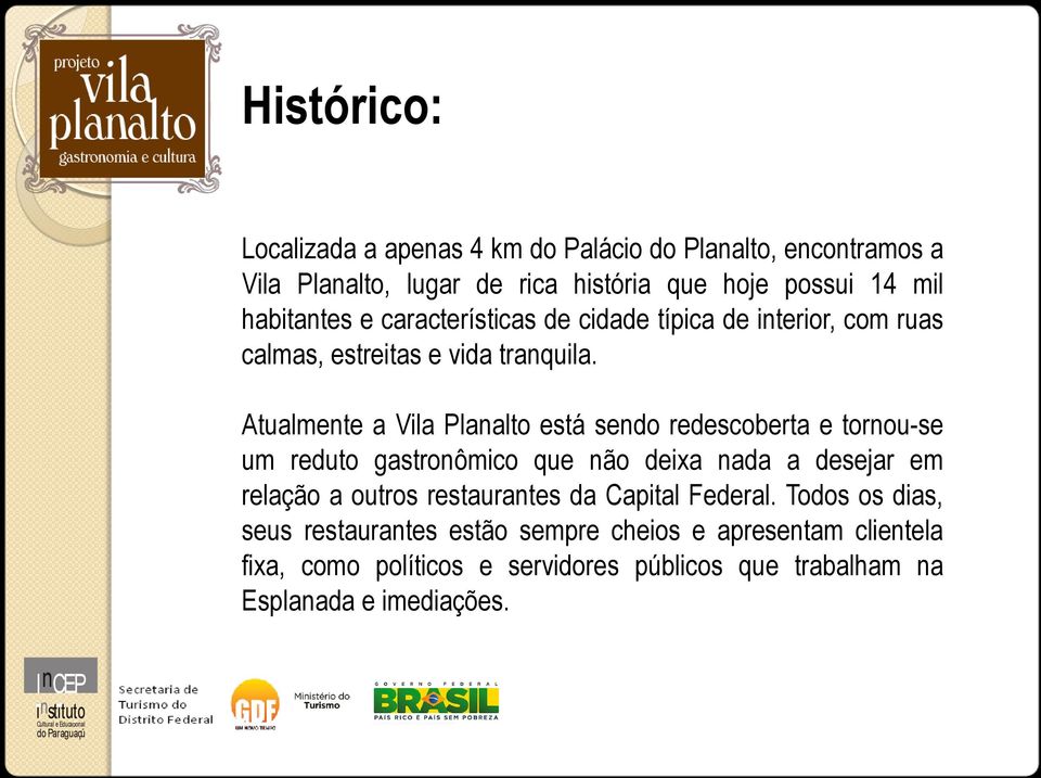 Atualmente a Vila Planalto está sendo redescoberta e tornou-se um reduto gastronômico que não deixa nada a desejar em relação a outros