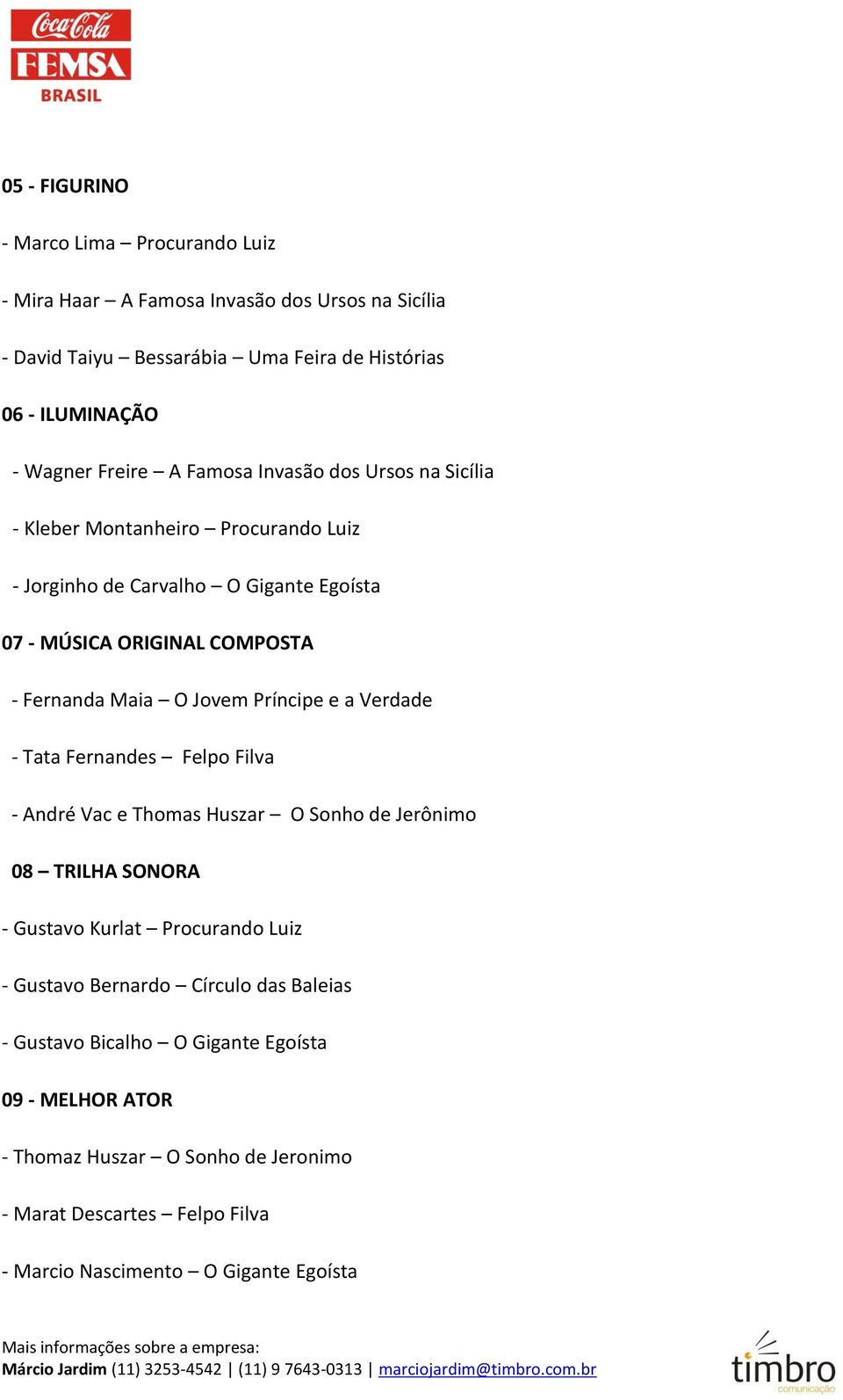 Jovem Príncipe e a Verdade - Tata Fernandes Felpo Filva - André Vac e Thomas Huszar O Sonho de Jerônimo 08 TRILHA SONORA - Gustavo Kurlat Procurando Luiz - Gustavo