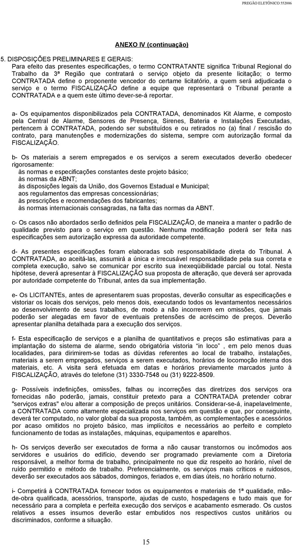 licitação; o termo CONTRATADA define o proponente vencedor do certame licitatório, a quem será adjudicada o serviço e o termo FISCALIZAÇÃO define a equipe que representará o Tribunal perante a