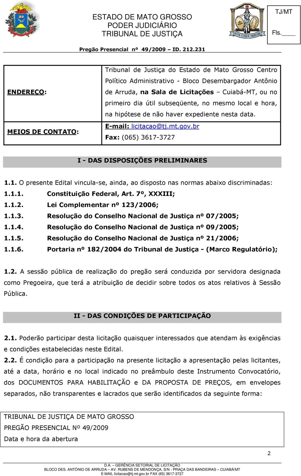 -3727 I - DAS DISPOSIÇÕES PRELIMINARES 1.1. O presente Edital vincula-se, ainda, ao disposto nas normas abaixo discriminadas: 1.1.1. Constituição Federal, Art. 7º, XXXIII; 1.1.2. Lei Complementar nº 123/2006; 1.