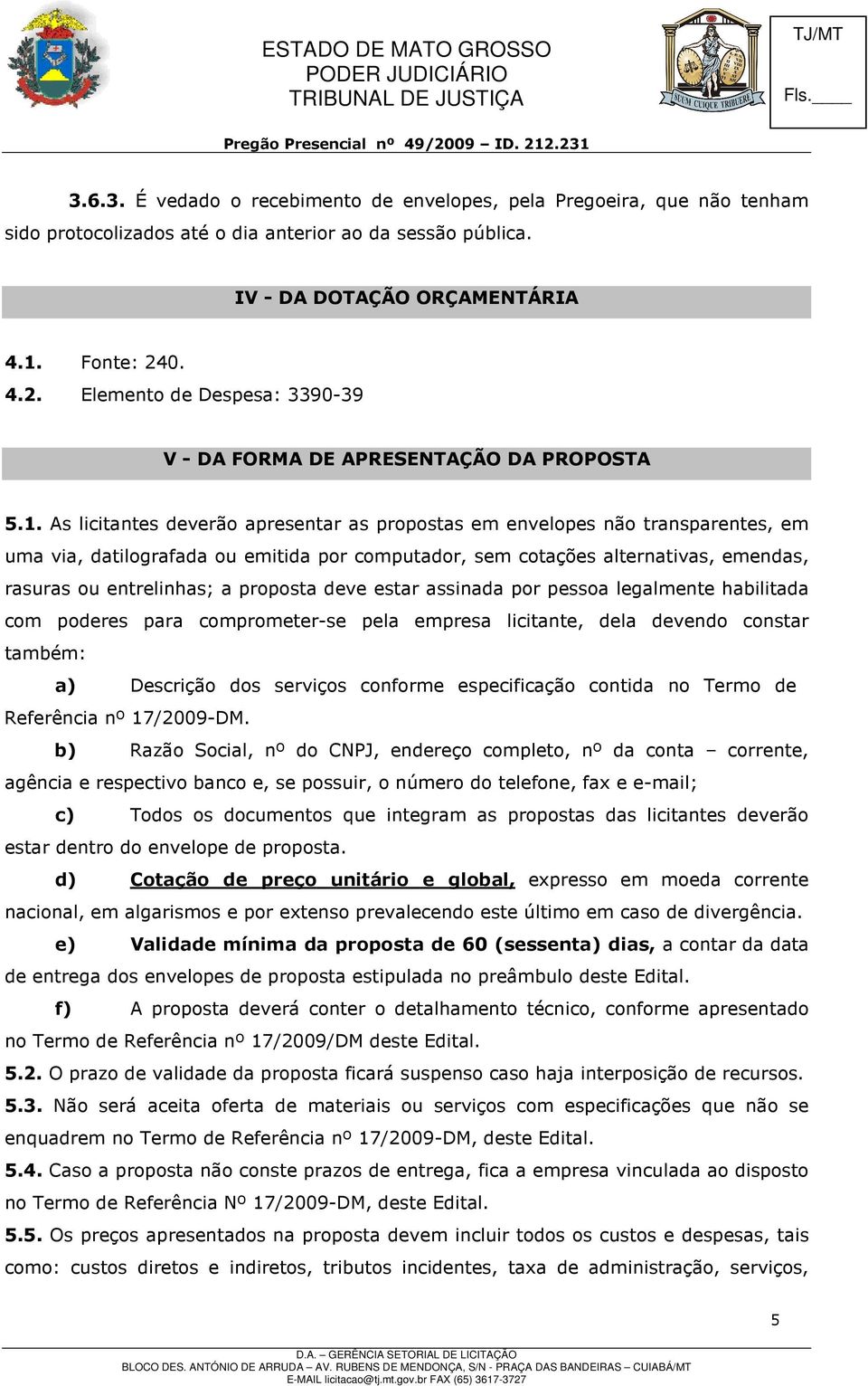 As licitantes deverão apresentar as propostas em envelopes não transparentes, em uma via, datilografada ou emitida por computador, sem cotações alternativas, emendas, rasuras ou entrelinhas; a