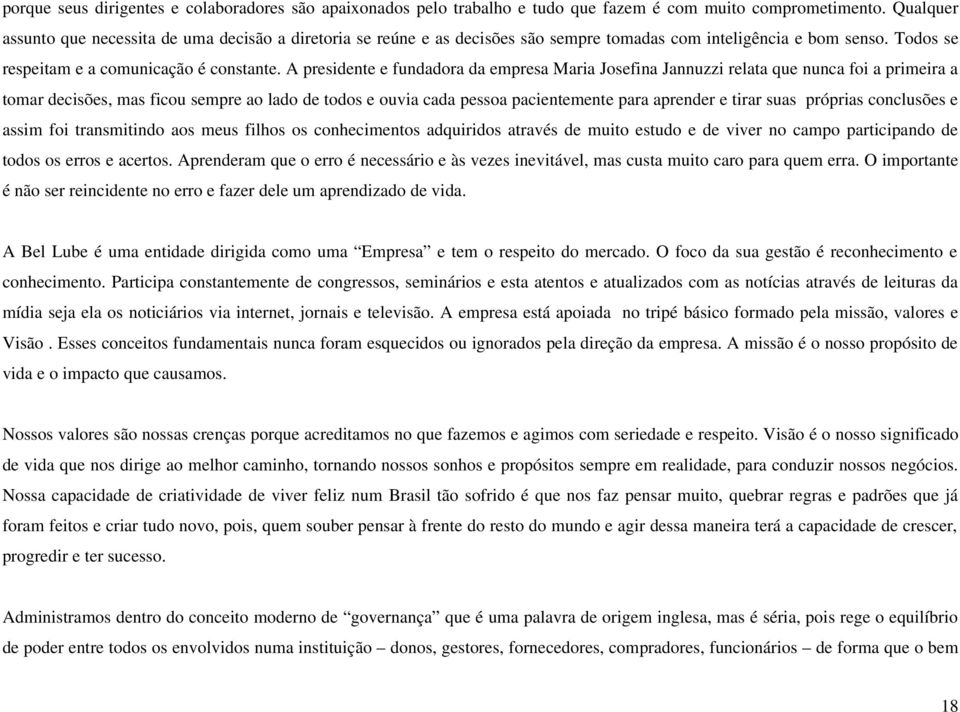 A presidente e fundadora da empresa Maria Josefina Jannuzzi relata que nunca foi a primeira a tomar decisões, mas ficou sempre ao lado de todos e ouvia cada pessoa pacientemente para aprender e tirar