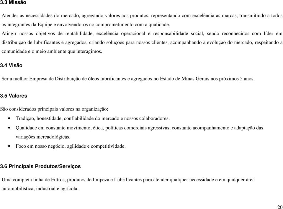 Atingir nossos objetivos de rentabilidade, excelência operacional e responsabilidade social, sendo reconhecidos com líder em distribuição de lubrificantes e agregados, criando soluções para nossos