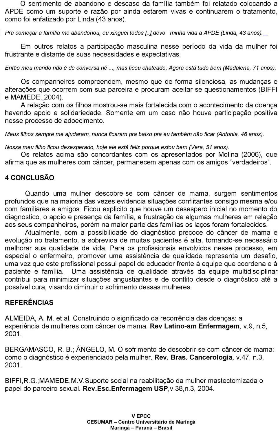 Em outros relatos a participação masculina nesse período da vida da mulher foi frustrante e distante de suas necessidades e expectativas. Então meu marido não é de conversa né..., mas ficou chateado.