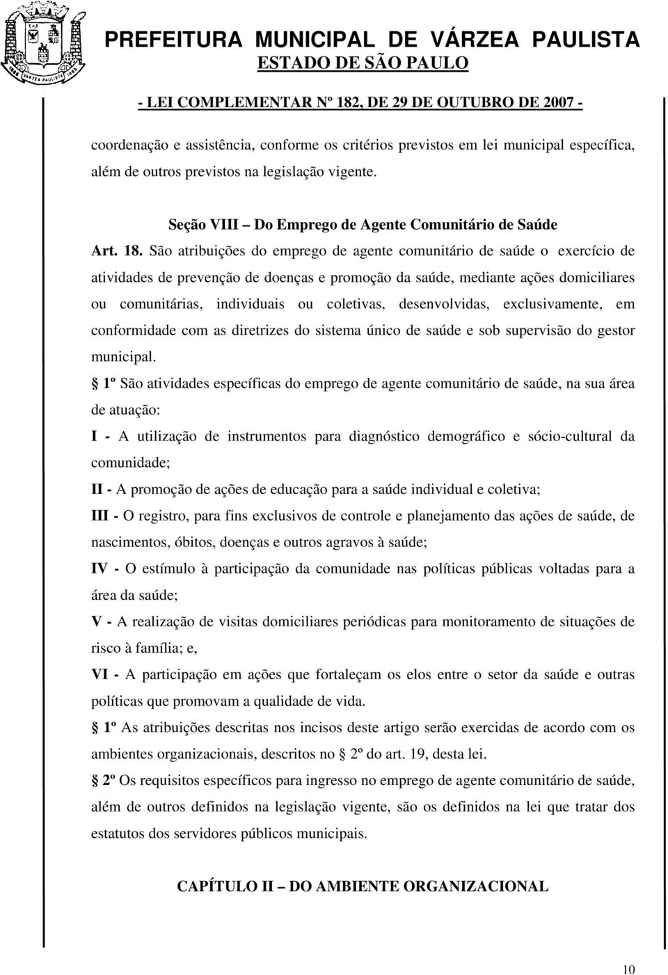 São atribuições do emprego de agente comunitário de saúde o exercício de atividades de prevenção de doenças e promoção da saúde, mediante ações domiciliares ou comunitárias, individuais ou coletivas,