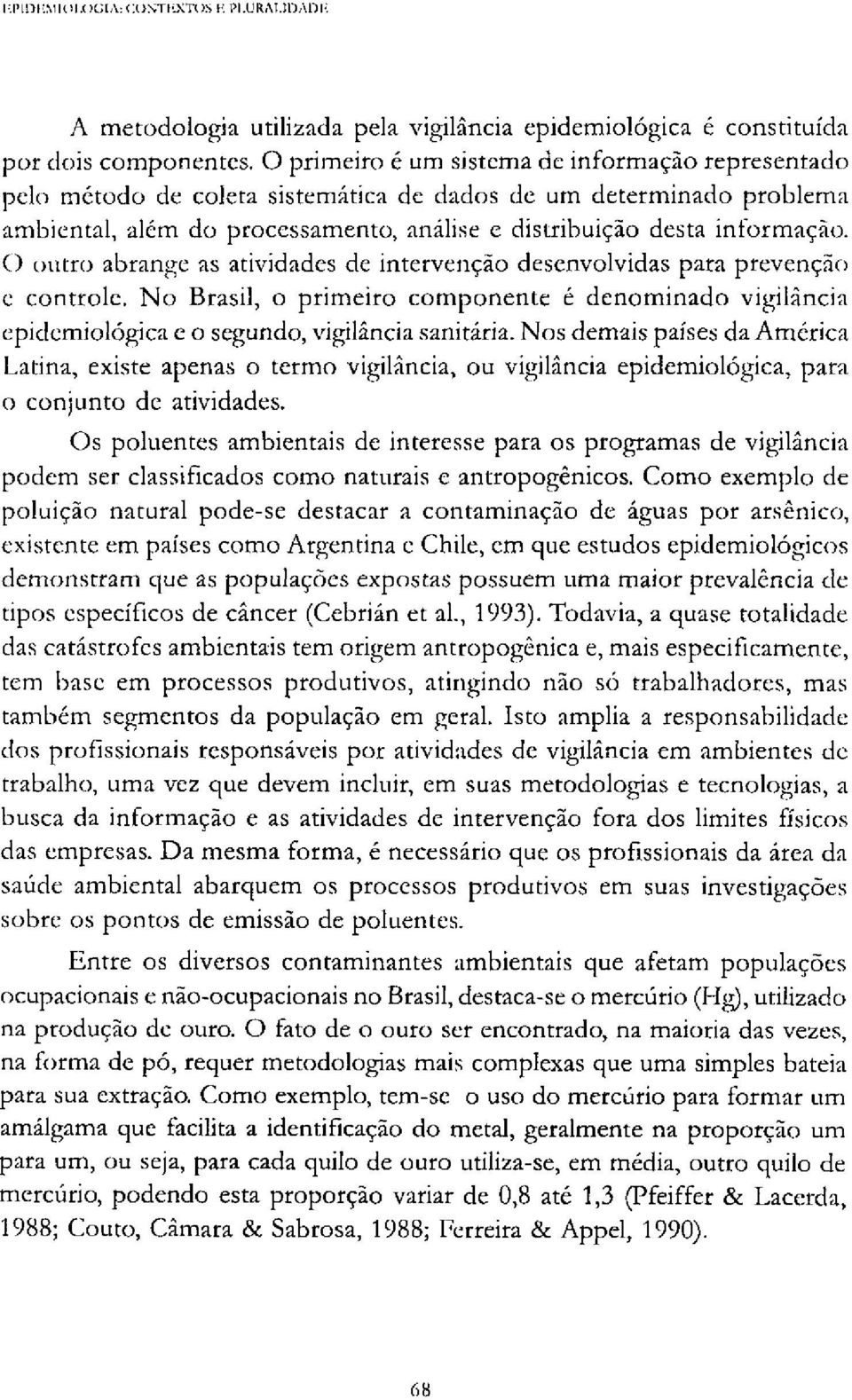 O outro abrange as atividades de intervenção desenvolvidas para prevenção e controle. No Brasil, o primeiro componente é denominado vigilância epidemiológica e o segundo, vigilância sanitária.